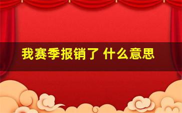 我赛季报销了 什么意思